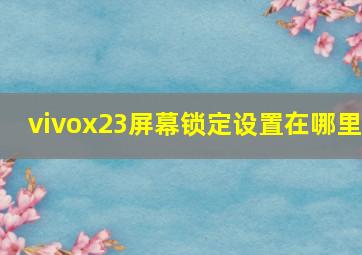 vivox23屏幕锁定设置在哪里