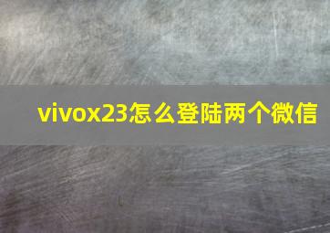 vivox23怎么登陆两个微信