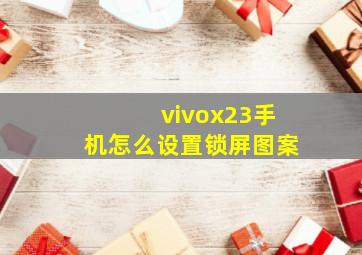 vivox23手机怎么设置锁屏图案