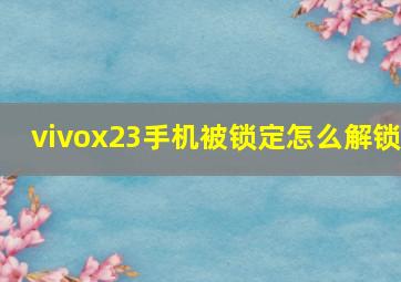 vivox23手机被锁定怎么解锁