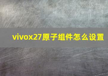 vivox27原子组件怎么设置