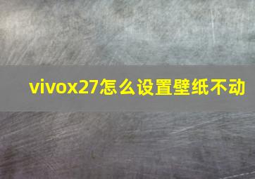 vivox27怎么设置壁纸不动