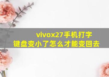 vivox27手机打字键盘变小了怎么才能变回去