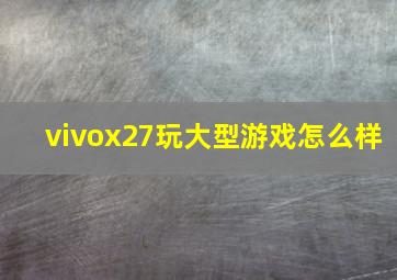 vivox27玩大型游戏怎么样