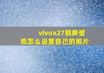 vivox27锁屏壁纸怎么设置自己的照片