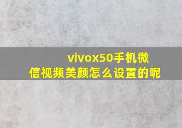 vivox50手机微信视频美颜怎么设置的呢