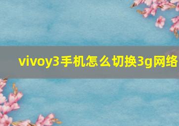 vivoy3手机怎么切换3g网络