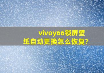 vivoy66锁屏壁纸自动更换怎么恢复?