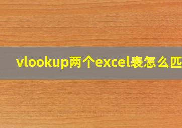 vlookup两个excel表怎么匹配