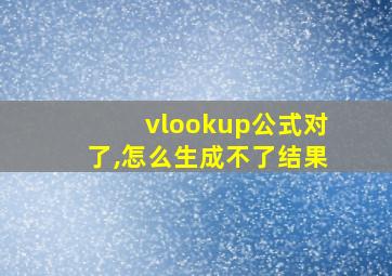 vlookup公式对了,怎么生成不了结果