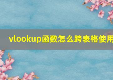 vlookup函数怎么跨表格使用