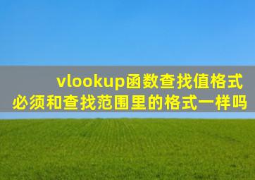 vlookup函数查找值格式必须和查找范围里的格式一样吗