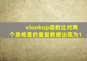 vlookup函数比对两个表格里的重复数据出现为1