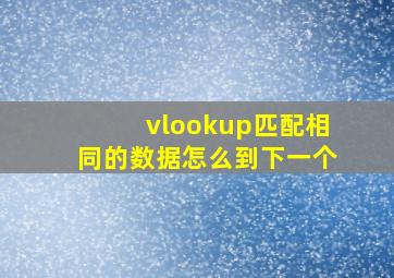 vlookup匹配相同的数据怎么到下一个