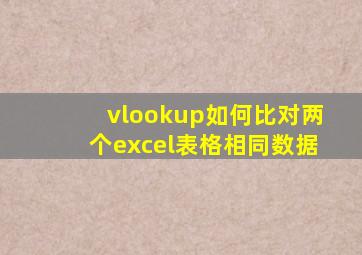 vlookup如何比对两个excel表格相同数据