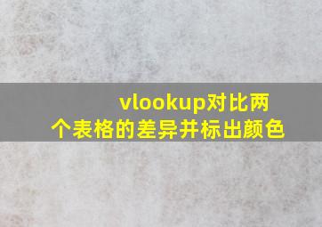 vlookup对比两个表格的差异并标出颜色