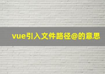 vue引入文件路径@的意思