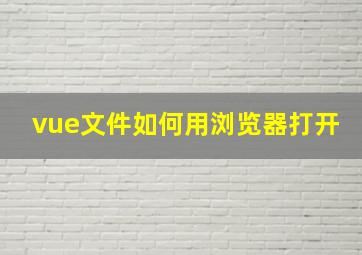 vue文件如何用浏览器打开