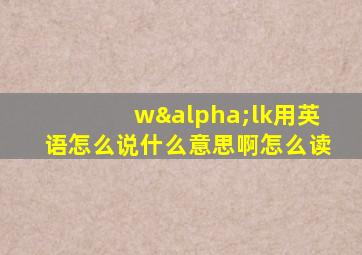 wαlk用英语怎么说什么意思啊怎么读