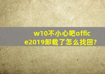 w10不小心吧office2019卸载了怎么找回?