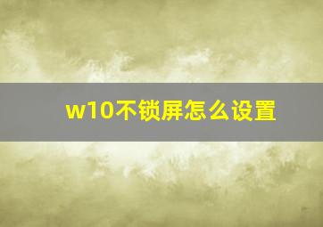 w10不锁屏怎么设置