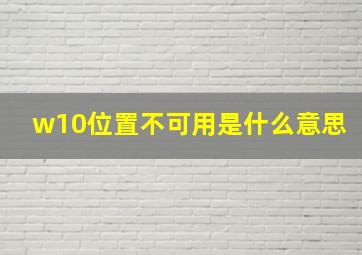 w10位置不可用是什么意思