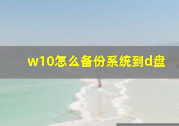 w10怎么备份系统到d盘