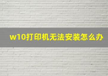 w10打印机无法安装怎么办