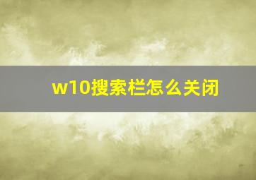 w10搜索栏怎么关闭