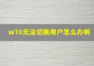 w10无法切换用户怎么办啊