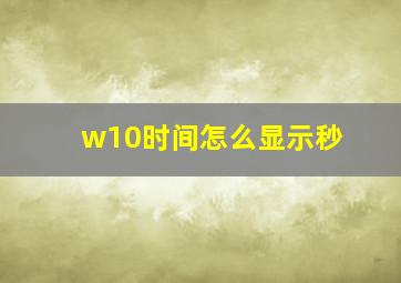 w10时间怎么显示秒