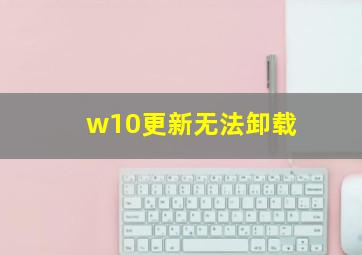 w10更新无法卸载