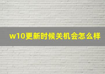 w10更新时候关机会怎么样