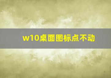 w10桌面图标点不动