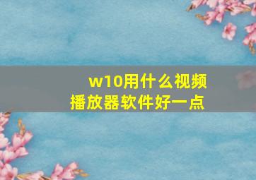 w10用什么视频播放器软件好一点