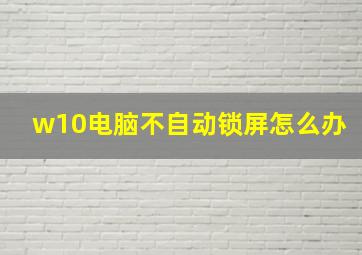 w10电脑不自动锁屏怎么办