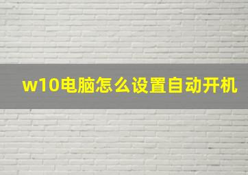 w10电脑怎么设置自动开机