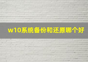 w10系统备份和还原哪个好