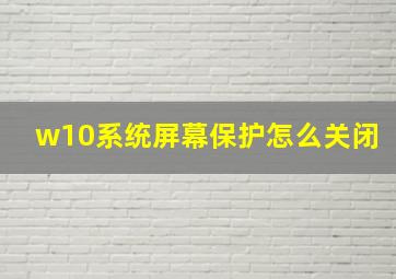 w10系统屏幕保护怎么关闭