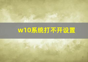 w10系统打不开设置