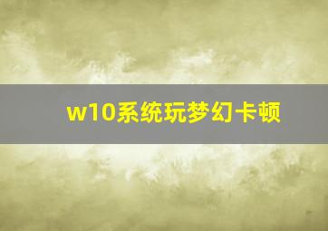 w10系统玩梦幻卡顿