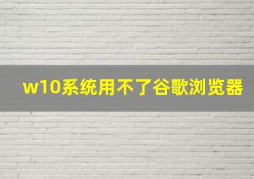 w10系统用不了谷歌浏览器