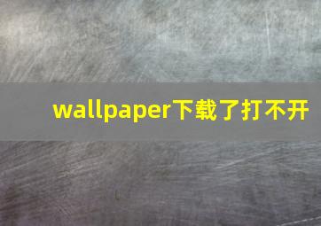 wallpaper下载了打不开