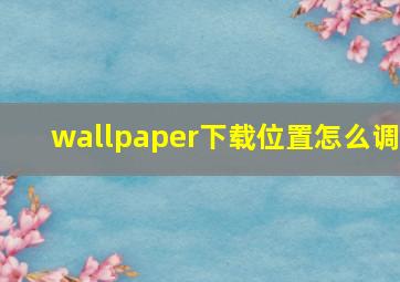 wallpaper下载位置怎么调