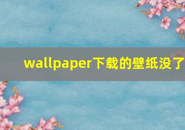 wallpaper下载的壁纸没了