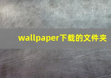 wallpaper下载的文件夹