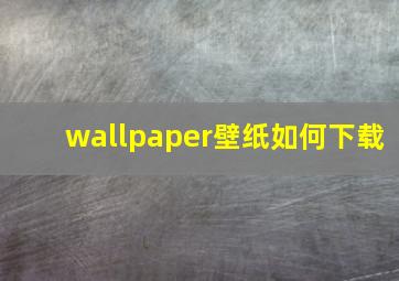 wallpaper壁纸如何下载