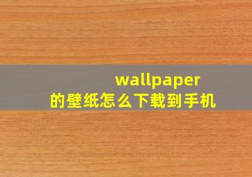 wallpaper的壁纸怎么下载到手机