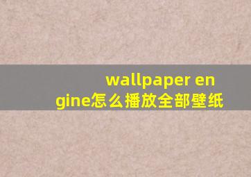 wallpaper engine怎么播放全部壁纸