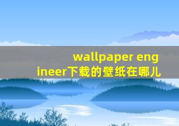 wallpaper engineer下载的壁纸在哪儿